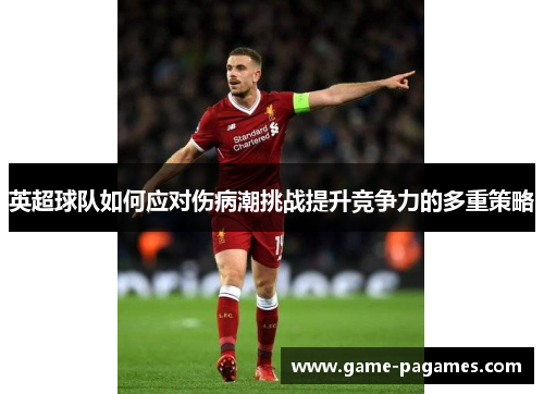 英超球队如何应对伤病潮挑战提升竞争力的多重策略