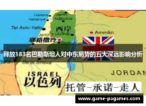 释放183名巴勒斯坦人对中东局势的五大深远影响分析