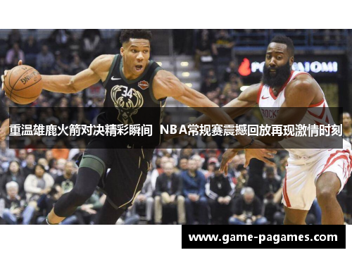重温雄鹿火箭对决精彩瞬间  NBA常规赛震撼回放再现激情时刻