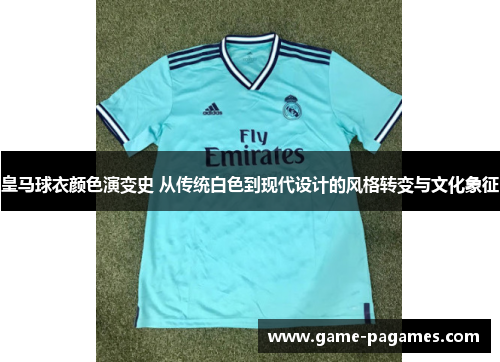 皇马球衣颜色演变史 从传统白色到现代设计的风格转变与文化象征