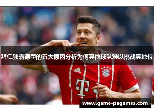 拜仁独霸德甲的五大原因分析为何其他球队难以挑战其地位 拜仁独霸德甲的五大原因分析为何其他球队难以挑战其地位