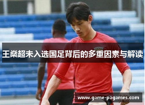 王燊超未入选国足背后的多重因素与解读