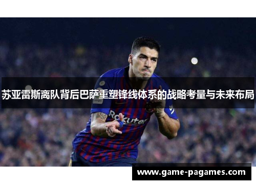 苏亚雷斯离队背后巴萨重塑锋线体系的战略考量与未来布局 苏亚雷斯离队背后巴萨重塑锋线体系的战略考量与未来布局