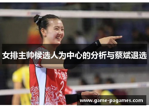 女排主帅候选人为中心的分析与蔡斌退选 女排主帅候选人为中心的分析与蔡斌退选