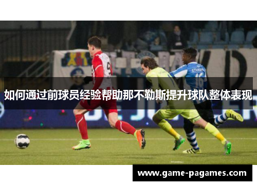 如何通过前球员经验帮助那不勒斯提升球队整体表现