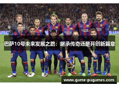 巴萨10号未来发展之路：继承传奇还是开创新篇章
