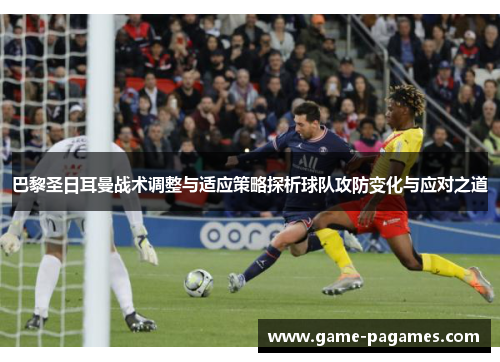 巴黎圣日耳曼战术调整与适应策略探析球队攻防变化与应对之道