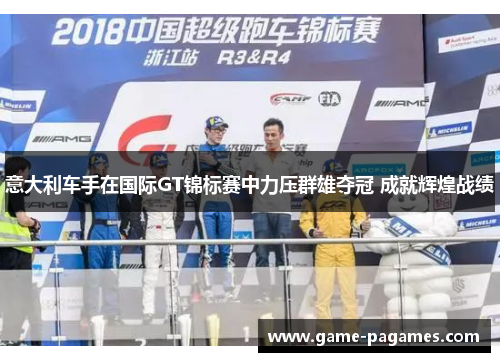 意大利车手在国际GT锦标赛中力压群雄夺冠 成就辉煌战绩