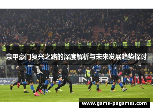 意甲豪门复兴之路的深度解析与未来发展趋势探讨