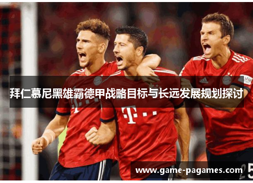 拜仁慕尼黑雄霸德甲战略目标与长远发展规划探讨