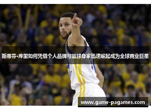 斯蒂芬·库里如何凭借个人品牌与篮球身家迅速崛起成为全球商业巨星
