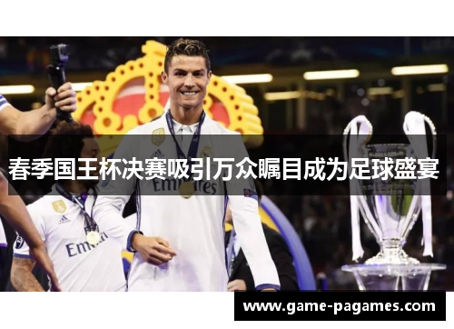 春季国王杯决赛吸引万众瞩目成为足球盛宴 春季国王杯决赛吸引万众瞩目成为足球盛宴