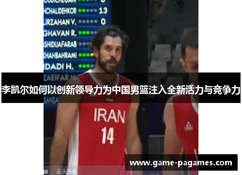 李凯尔如何以创新领导力为中国男篮注入全新活力与竞争力