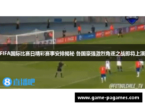 FIFA国际比赛日精彩赛事安排揭秘 各国豪强激烈角逐之战即将上演