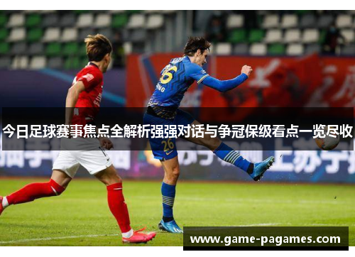 今日足球赛事焦点全解析强强对话与争冠保级看点一览尽收