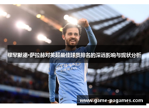 穆罕默德·萨拉赫对英超最佳球员排名的深远影响与现状分析