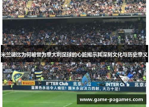 米兰德比为何被誉为意大利足球的心脏揭示其深刻文化与历史意义