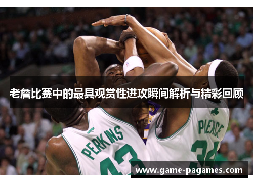 老詹比赛中的最具观赏性进攻瞬间解析与精彩回顾