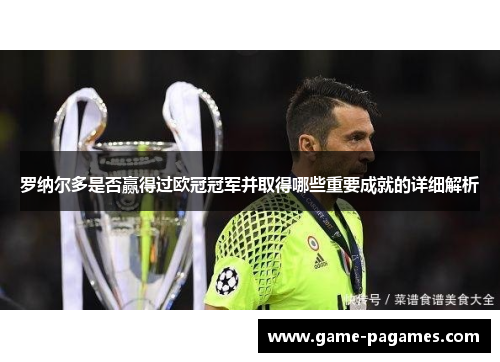 罗纳尔多是否赢得过欧冠冠军并取得哪些重要成就的详细解析