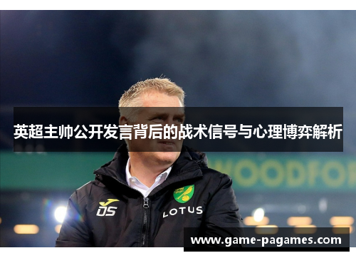 英超主帅公开发言背后的战术信号与心理博弈解析