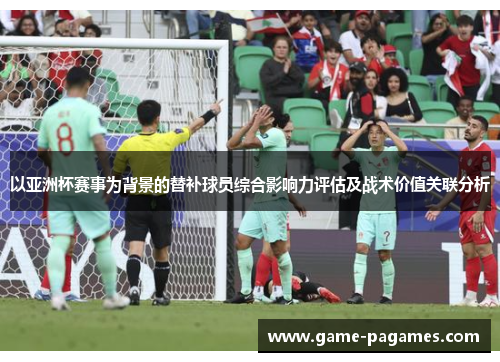 以亚洲杯赛事为背景的替补球员综合影响力评估及战术价值关联分析