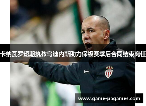 卡纳瓦罗短期执教乌迪内斯助力保级赛季后合同结束离任