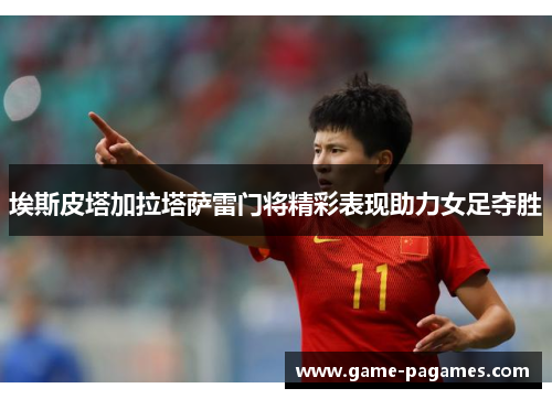 埃斯皮塔加拉塔萨雷门将精彩表现助力女足夺胜