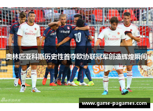 奥林匹亚科斯历史性首夺欧协联冠军创造辉煌瞬间