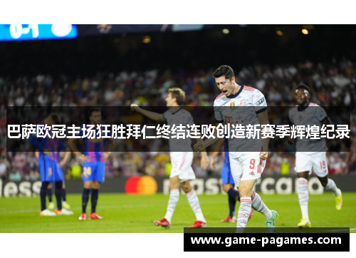 巴萨欧冠主场狂胜拜仁终结连败创造新赛季辉煌纪录 巴萨欧冠主场狂胜拜仁终结连败创造新赛季辉煌纪录