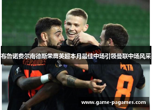 布鲁诺费尔南德斯荣膺英超本月最佳中场引领曼联中场风采 布鲁诺费尔南德斯荣膺英超本月最佳中场引领曼联中场风采