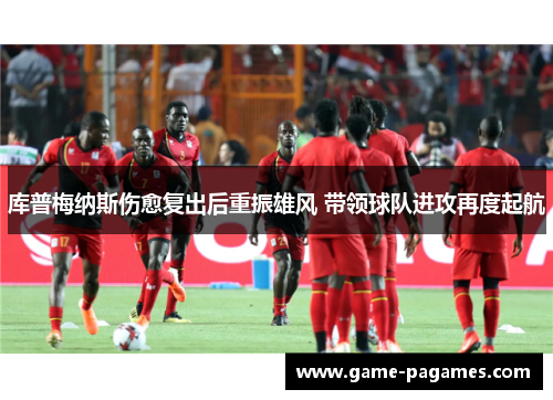 库普梅纳斯伤愈复出后重振雄风 带领球队进攻再度起航