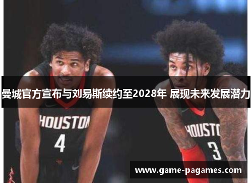 曼城官方宣布与刘易斯续约至2028年 展现未来发展潜力