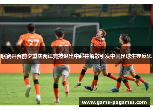 联赛开赛前夕重庆两江竞技退出中超并解散引发中国足球生存反思