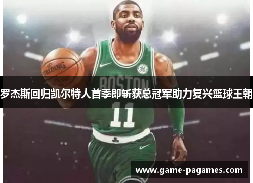 罗杰斯回归凯尔特人首季即斩获总冠军助力复兴篮球王朝 罗杰斯回归凯尔特人首季即斩获总冠军助力复兴篮球王朝