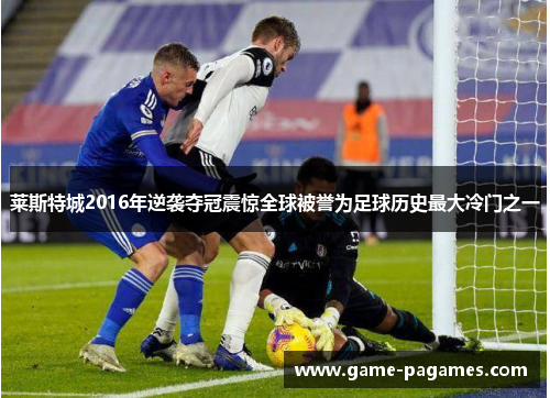 莱斯特城2016年逆袭夺冠震惊全球被誉为足球历史最大冷门之一 莱斯特城2016年逆袭夺冠震惊全球被誉为足球历史最大冷门之一