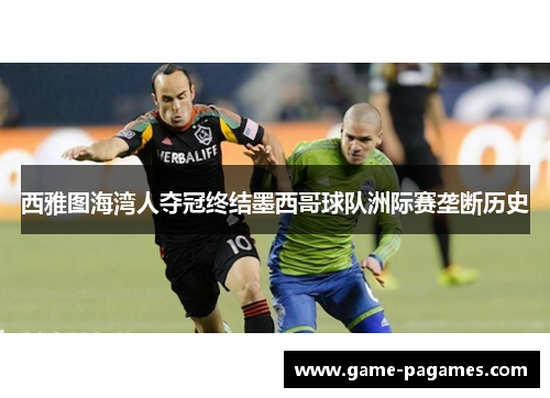 西雅图海湾人夺冠终结墨西哥球队洲际赛垄断历史 西雅图海湾人夺冠终结墨西哥球队洲际赛垄断历史