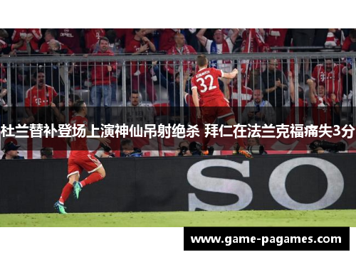 杜兰替补登场上演神仙吊射绝杀 拜仁在法兰克福痛失3分