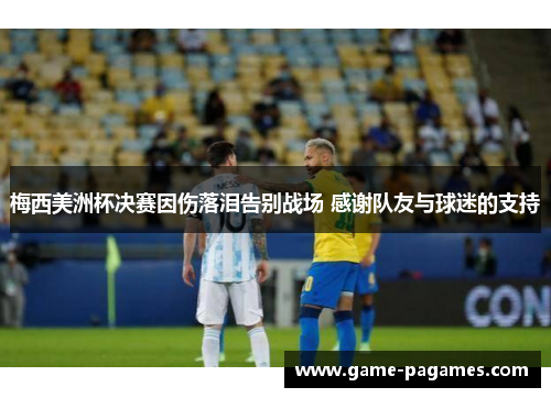 梅西美洲杯决赛因伤落泪告别战场 感谢队友与球迷的支持 梅西美洲杯决赛因伤落泪告别战场 感谢队友与球迷的支持