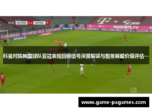 科曼对阵韩国球队亚冠表现回暖信号深度解读与前景展望价值评估一 科曼对阵韩国球队亚冠表现回暖信号深度解读与前景展望价值评估一
